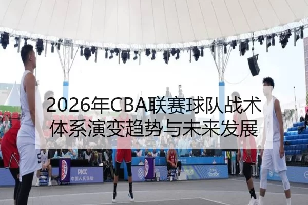 2026年CBA联赛球队战术体系演变趋势与未来发展