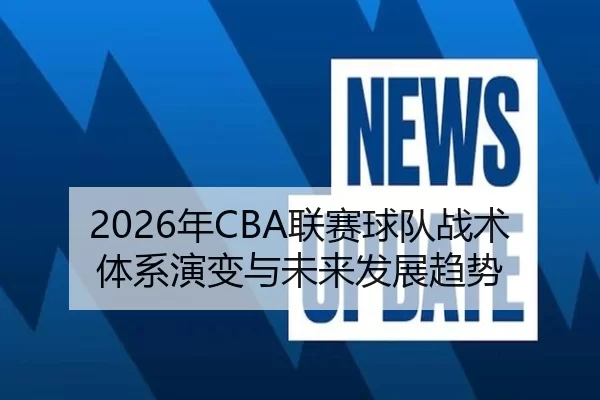 2026年CBA联赛球队战术体系演变与未来发展趋势