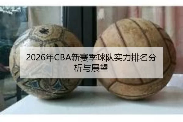 2026年CBA新赛季球队实力排名分析与展望