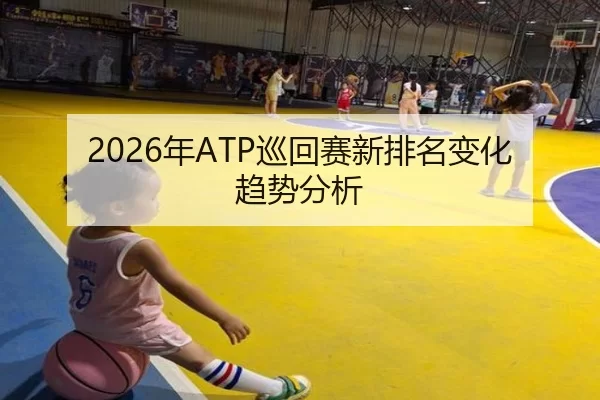 2026年ATP巡回赛新排名变化趋势分析