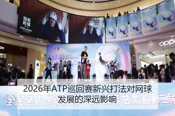 2026年ATP巡回赛新兴打法对网球发展的深远影响