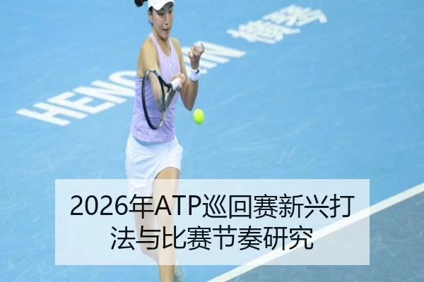 2026年ATP巡回赛新兴打法与比赛节奏研究