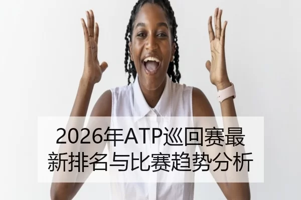 2026年ATP巡回赛最新排名与比赛趋势分析