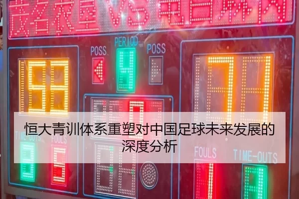 恒大青训体系重塑对中国足球未来发展的深度分析