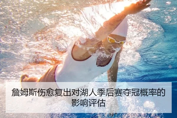 詹姆斯伤愈复出对湖人季后赛夺冠概率的影响评估